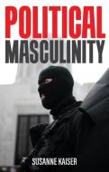 Political Masculinity di Susanne Kaiser edito da Polity Press
