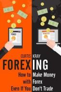Forexing: How to Make Money with Forex Even If You Don't Trade di Curtis Kray edito da Createspace