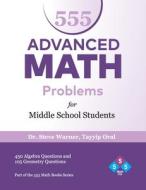 555 Advanced Math Problems for Middle School Students: 450 Algebra Questions and 105 Geometry Questions di Steve Warner, Tayyip Oral edito da Createspace