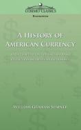 A History of American Currency di William Graham Sumner edito da Cosimo Classics