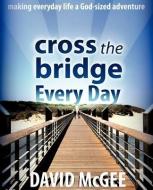 Cross the Bridge Every Day di David McGee edito da XULON PR