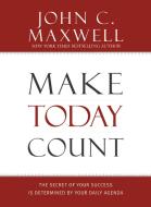 Make Today Count: The Secret of Your Success Is Determined by Your Daily Agenda di John C. Maxwell edito da CTR STREET