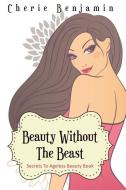 Beauty Without the Beast: Secrets to Ageless Beauty Book di Cherie Benjamin edito da SPEEDY PUB LLC