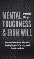 Mental Toughness & Iron Will di Patrick King edito da PKCS Media, Inc.