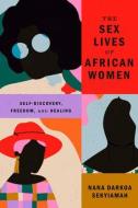 The Sex Lives of African Women: Self-Discovery, Freedom, and Healing di Nana Darkoa Sekyiamah edito da ASTRA HOUSE