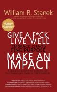 Give a F*ck, Live Well, Embrace Chaos, Find Purpose, Make an Impact di William R Stanek, Stanek edito da Big Blue Sky Press