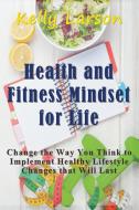 Health and Fitness Mindset for Life: Change the Way You Think to Implement Healthy Lifestyle Changes That Will Last di Kelly Larson edito da WAHIDA CLARK PRESENTS PUB