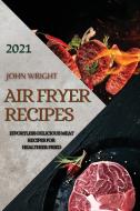 AIR FRYER RECIPES 2021 di John Wright edito da ASCOBIE LTD