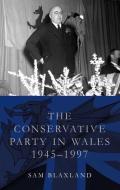 The Conservative Party In Wales, 1945-1997 di Sam Blaxland edito da University Of Wales Press