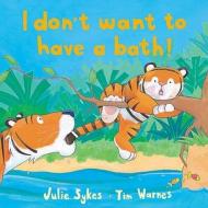 I Don't Want to Have a Bath! di Julie Sykes, Tim Warnes edito da Little Tiger Press Group