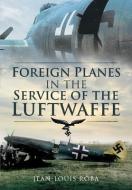 Foreign Planes in the Service of the Luftwaffe di Jean Louis Roba edito da Pen & Sword Books Ltd