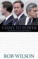 5 Days To Power di Rob Wilson edito da Biteback Publishing