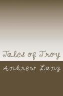 Tales of Troy di Andrew Lang edito da Createspace Independent Publishing Platform