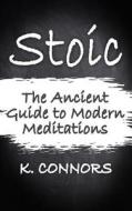 Stoic: The Ancient Guide to Modern Meditation di K. Connors edito da Createspace Independent Publishing Platform