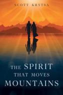 The Spirit That Moves Mountains di Scott Krytsa edito da Balboa Press