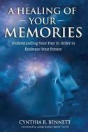 A Healing of Your Memories: Understanding Your Past in Order to Embrace Your Future di Cynthia R. Bennett edito da Createspace Independent Publishing Platform
