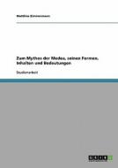 Zum Mythos der Medea, seinen Formen, Inhalten und Bedeutungen di Matthias Zimmermann edito da GRIN Verlag