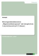 Heterogenitätsdimension "Migrationshintergrund" mit integriertem Unterrichtsentwurf (5. Klasse) di Anonym edito da GRIN Verlag