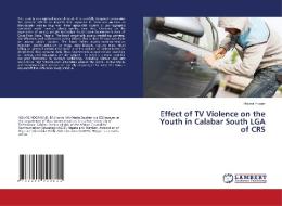 Effect of TV Violence on the Youth in Calabar South LGA of CRS di Holyns Hogan edito da LAP LAMBERT Academic Publishing