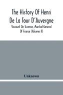 The History Of Henri De La Tour D'Auvergne, Viscount De Turenne, Marshal-General Of France (Volume Ii) di Unknown edito da Alpha Editions