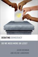 Debating Democracy: Do We Need More or Less? di Jason Brennan, Hélène Landemore edito da OXFORD UNIV PR