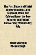 The First Church Of Christ (congregational), Old Saybrook, Conn; The Celebration Of The Two Hundred And Fiftieth Anniversary, Wednesday, July di Amos Sheffield Chesebrough edito da General Books Llc