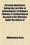 Personal Adventures During The Late War Of Independence In Hungary di Wilhelmine Beck edito da General Books Llc