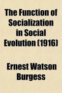 The Function Of Socialization In Social Evolution (1916) di Ernest Watson Burgess edito da General Books Llc