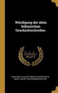 Würdigung Der Alten Böhmischen Geschichtschreiber. di Frantisek Palacky edito da WENTWORTH PR