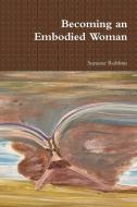 Becoming An Embodied Woman di Suzanne Robbins edito da Lulu.com