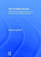 The Invisible Houses: Rethinking and Designing Low-Cost Housing in Developing Countries di Gonzalo Lizarralde edito da ROUTLEDGE