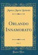 Orlando Innamorato, Vol. 3 (Classic Reprint) di Matteo Maria Boiardo edito da Forgotten Books