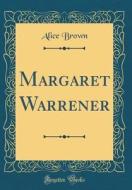 Margaret Warrener (Classic Reprint) di Alice Brown edito da Forgotten Books