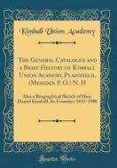 The General Catalogue and a Brief History of Kimball Union Academy, Plainfield, (Meriden P. O.) N. H: Also a Biographical Sketch of Hon. Daniel Kimbal di Kimball Union Academy edito da Forgotten Books