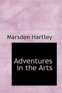 Adventures In The Arts di Marsden Hartley edito da Bibliolife