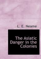 The Asiatic Danger In The Colonies di L E Neame edito da Bibliolife