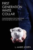 First Generation White Collar: A Practical Guide on How to Get Ahead and Not Just Get by with Your Money di L. Marie Joseph edito da Moshire Press