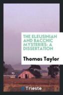 The Eleusinian and Bacchic Mysteries: A Dissertation di Thomas Taylor edito da LIGHTNING SOURCE INC