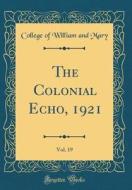 The Colonial Echo, 1921, Vol. 19 (Classic Reprint) di College Of William and Mary edito da Forgotten Books