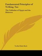 Fundamental Principles of Yi-King, Tao: The Cabbalas of Egypt and the Hebrews di Veolita Parke Boyle edito da Kessinger Publishing