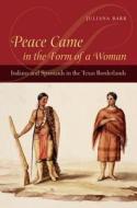 Peace Came in the Form of a Woman: Indians and Spaniards in the Texas Borderlands di Juliana Barr edito da University of North Carolina Press
