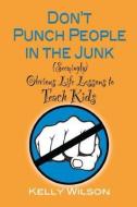 Don't Punch People in the Junk: (Seemingly) Obvious Life Lessons to Teach Kids di Kelly Wilson edito da LIGHTNING SOURCE INC
