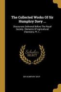 The Collected Works Of Sir Humphry Davy ...: Discourses Delivered Before The Royal Society. Elements Of Agricultural Che di Sir Humphry Davy edito da WENTWORTH PR