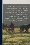 History Of The Great Kanawha Valley, With Family History And Biographical Sketches. A Statement Of Its Natural Resources, Industrial Growth And Commer di Anonymous edito da Legare Street Press