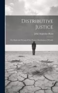 Distributive Justice: The Right and Wrong of Our Present Distribution of Wealth di John Augustine Ryan edito da LEGARE STREET PR