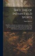 Sketches of Indian Field Sports: With Observations On the Animals; Also an Account of Some of the Customs of the Inhabitants; With a Description of th di Daniel Johnson edito da LEGARE STREET PR