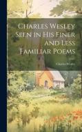 Charles Wesley Seen in His Finer and Less Familiar Poems di Charles Wesley edito da LEGARE STREET PR