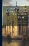 Letters From Sir Robert Cecil to Sir George Carew di George Carew Totnes, Robert Cecil Salisbury edito da LEGARE STREET PR