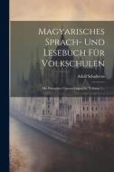 Magyarisches Sprach- Und Lesebuch Für Volkschulen: Mit Deutscher Unterrichtsprache, Volume 1... di Adolf Schullerus edito da LEGARE STREET PR