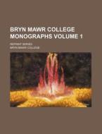 Bryn Mawr College Monographs Volume 1; Reprint Series di Bryn Mawr College edito da Rarebooksclub.com